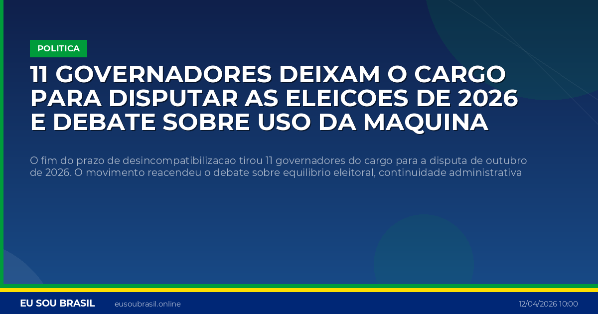 11 governadores deixam o cargo para disputar as eleicoes de 2026 e debate sobre uso da maquina publica volta ao centro