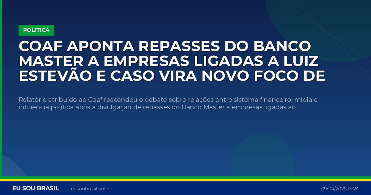 Coaf aponta repasses do Banco Master a empresas ligadas a Luiz Estevão e caso vira novo foco de pressão política