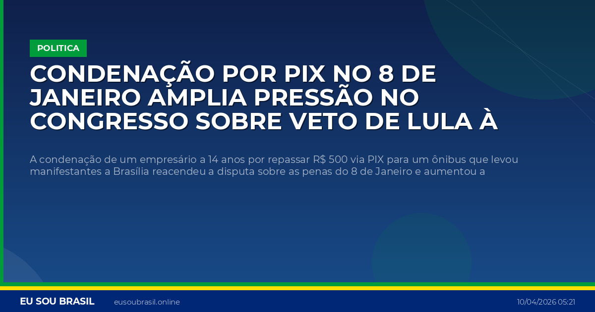 Condenação por PIX no 8 de Janeiro amplia pressão no Congresso sobre veto de Lula à dosimetria