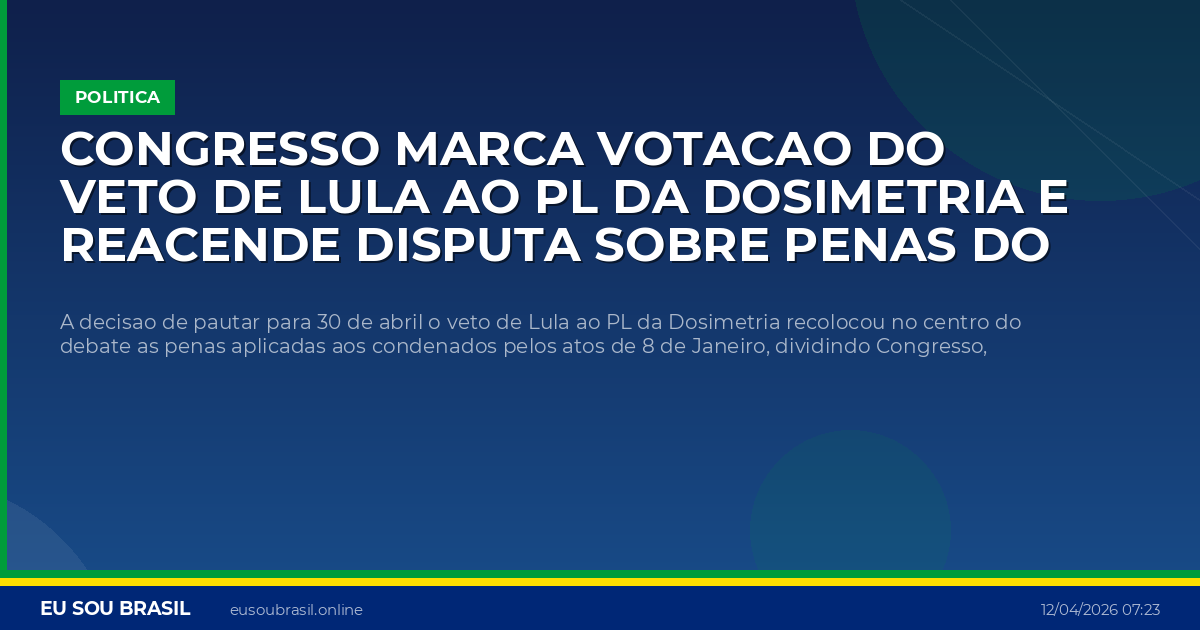 Congresso marca votacao do veto de Lula ao PL da Dosimetria e reacende disputa sobre penas do 8 de Janeiro