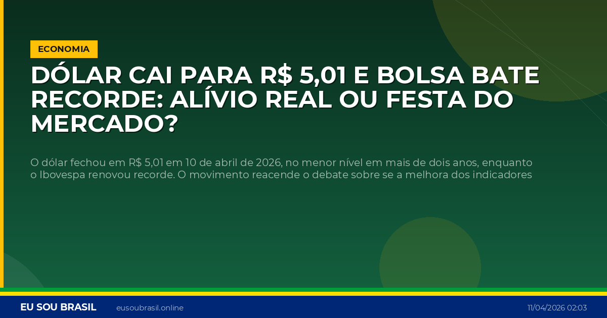 Dólar cai para R$ 5,01 e Bolsa bate recorde: alívio real ou festa do mercado?