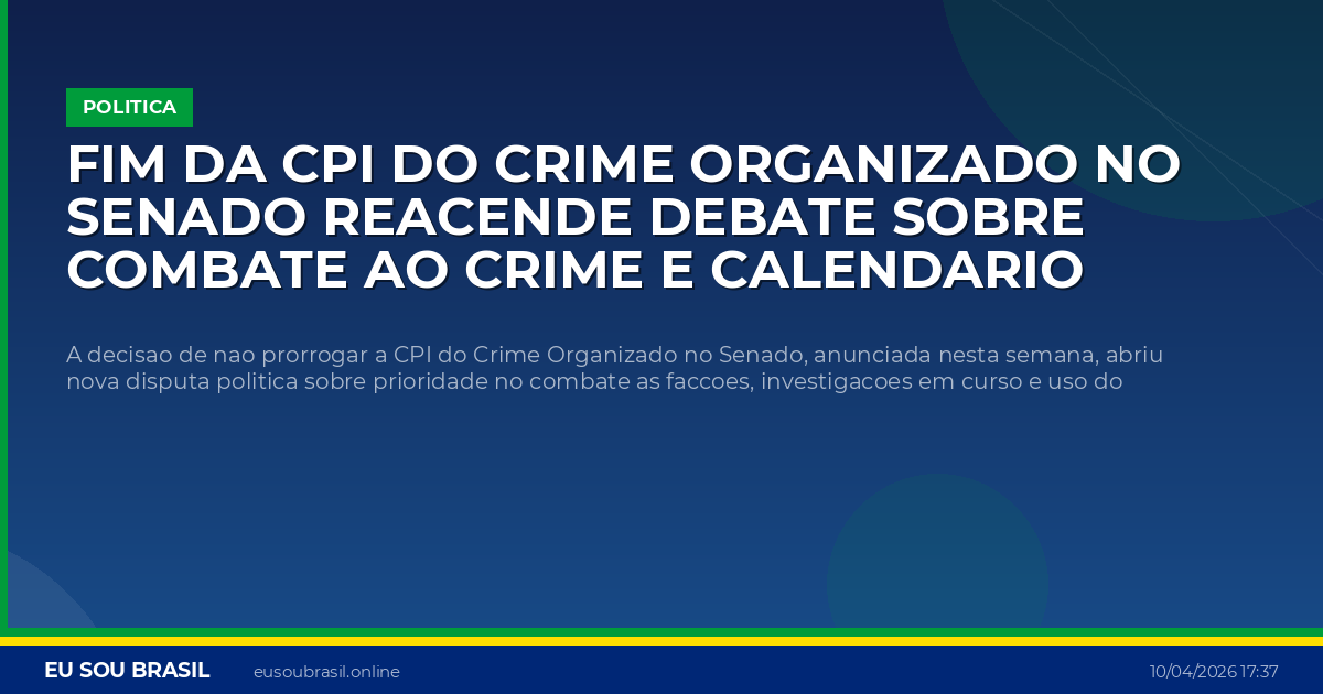 Fim da CPI do Crime Organizado no Senado reacende debate sobre combate ao crime e calendario eleitoral