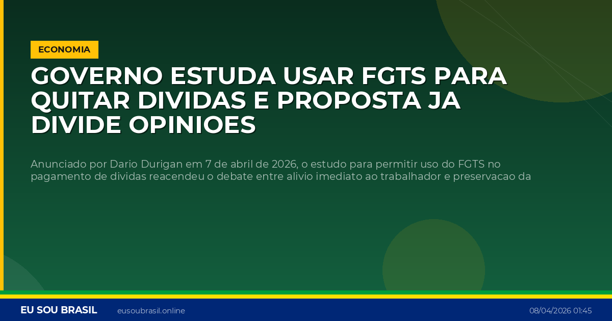 Governo estuda usar FGTS para quitar dividas e proposta ja divide opinioes