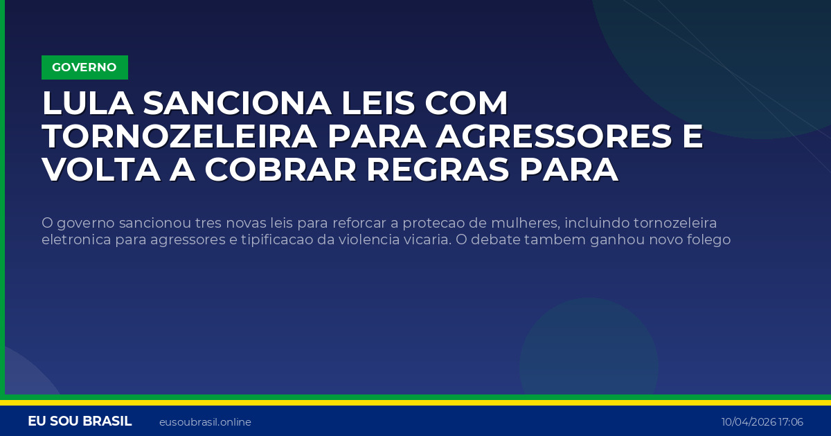 Lula sanciona leis com tornozeleira para agressores e volta a cobrar regras para plataformas digitais