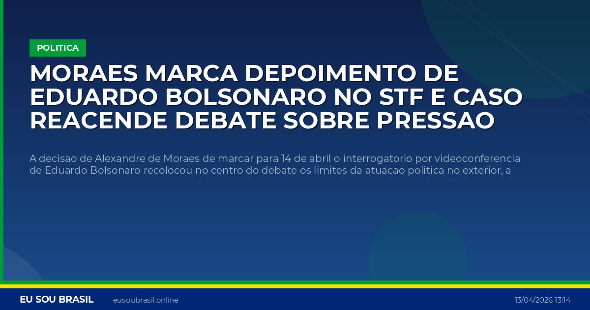 Moraes marca depoimento de Eduardo Bolsonaro no STF e caso reacende debate sobre pressao internacional nas eleicoes