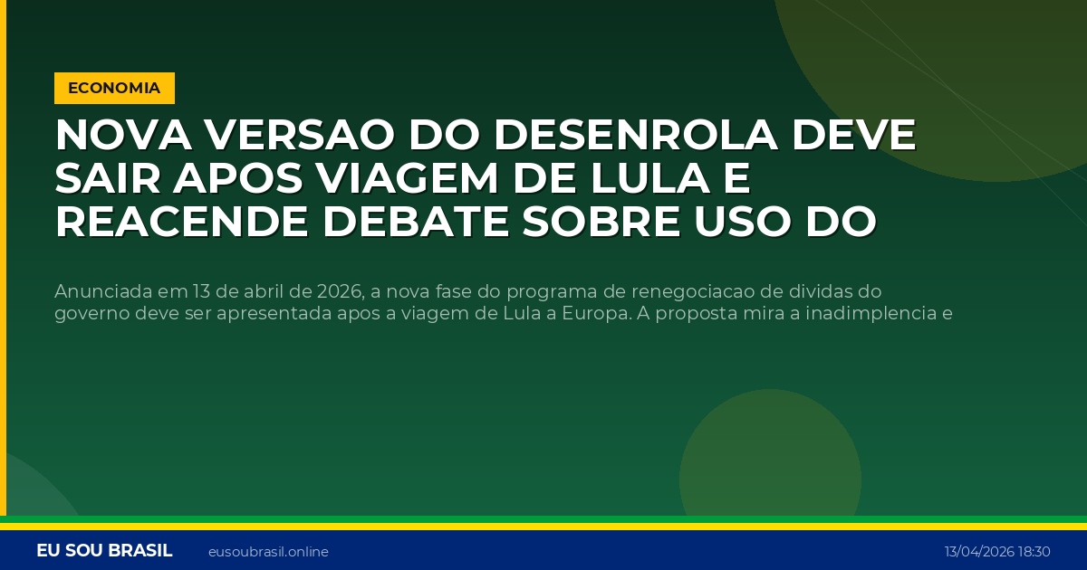 Nova versao do Desenrola deve sair apos viagem de Lula e reacende debate sobre uso do FGTS