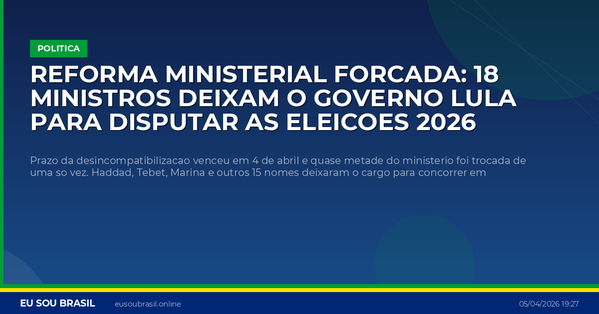 Reforma ministerial forcada: 18 ministros deixam o governo Lula para disputar as eleicoes 2026