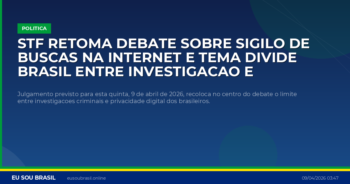 STF retoma debate sobre sigilo de buscas na internet e tema divide Brasil entre investigacao e privacidade