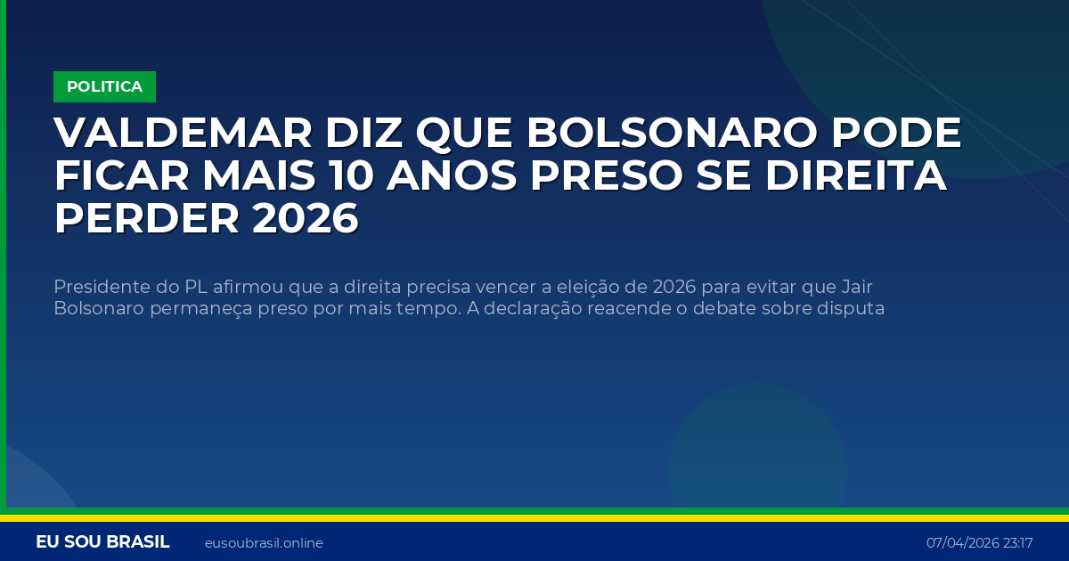 Valdemar diz que Bolsonaro pode ficar mais 10 anos preso se direita perder 2026